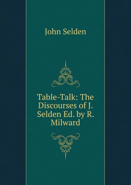 Обложка книги Table-Talk: The Discourses of J. Selden Ed. by R. Milward, John Selden