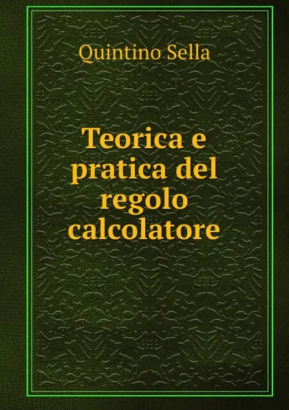 Обложка книги Teorica e pratica del regolo calcolatore, Quintino Sella
