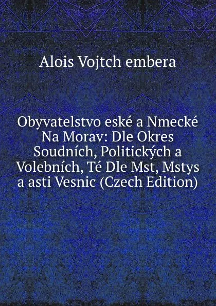 Обложка книги Obyvatelstvo eske a Nmecke Na Morav: Dle Okres Soudnich, Politickych a Volebnich, Te Dle Mst, Mstys a asti Vesnic (Czech Edition), Alois Vojtch embera