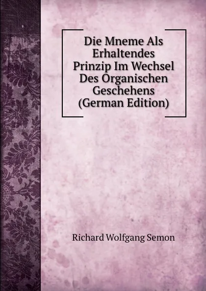 Обложка книги Die Mneme Als Erhaltendes Prinzip Im Wechsel Des Organischen Geschehens (German Edition), Richard Wolfgang Semon