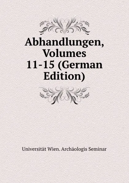 Обложка книги Abhandlungen, Volumes 11-15 (German Edition), Universität Wien. Archäologis Seminar