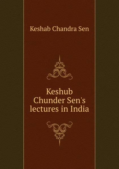 Обложка книги Keshub Chunder Sen.s lectures in India, Keshab Chandra Sen