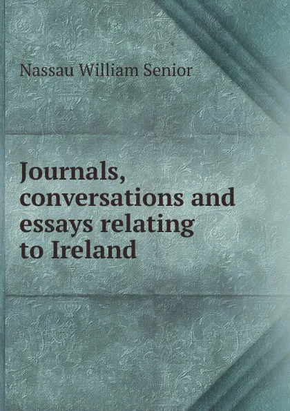 Обложка книги Journals, conversations and essays relating to Ireland, Nassau William Senior
