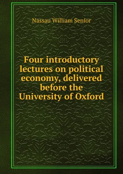 Обложка книги Four introductory lectures on political economy, delivered before the University of Oxford, Nassau William Senior