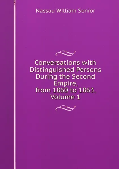 Обложка книги Conversations with Distinguished Persons During the Second Empire, from 1860 to 1863, Volume 1, Nassau William Senior