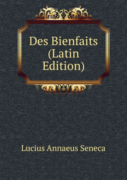 Обложка книги Des Bienfaits (Latin Edition), Seneca the Younger