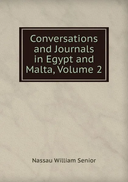 Обложка книги Conversations and Journals in Egypt and Malta, Volume 2, Nassau William Senior
