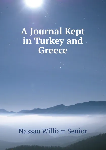 Обложка книги A Journal Kept in Turkey and Greece, Nassau William Senior