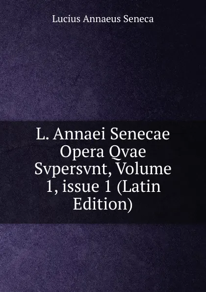 Обложка книги L. Annaei Senecae Opera Qvae Svpersvnt, Volume 1,.issue 1 (Latin Edition), Seneca the Younger