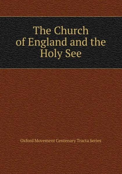 Обложка книги The Church of England and the Holy See, Oxford Movement Centenary Tracta Series