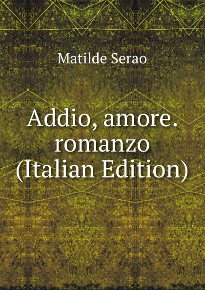 Обложка книги Addio, amore. romanzo (Italian Edition), Serao Matilde