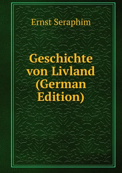 Обложка книги Geschichte von Livland (German Edition), Ernst Seraphim