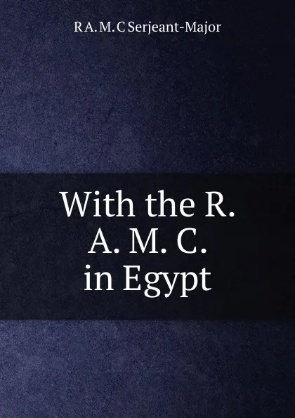 Обложка книги With the R. A. M. C. in Egypt, R A. M. C Serjeant-Major