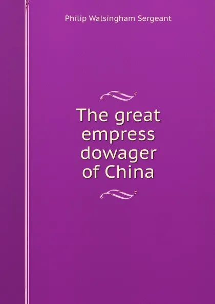 Обложка книги The great empress dowager of China, Philip Walsingham Sergeant