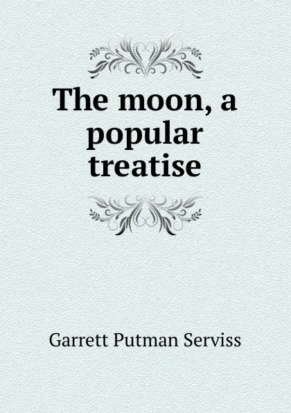Обложка книги The moon, a popular treatise, Garrett Putman Serviss