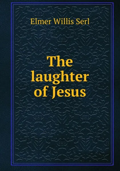 Обложка книги The laughter of Jesus, Elmer Willis Serl