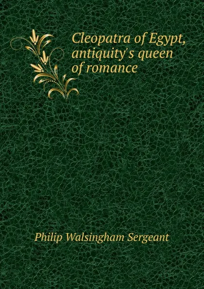 Обложка книги Cleopatra of Egypt, antiquity.s queen of romance, Philip Walsingham Sergeant