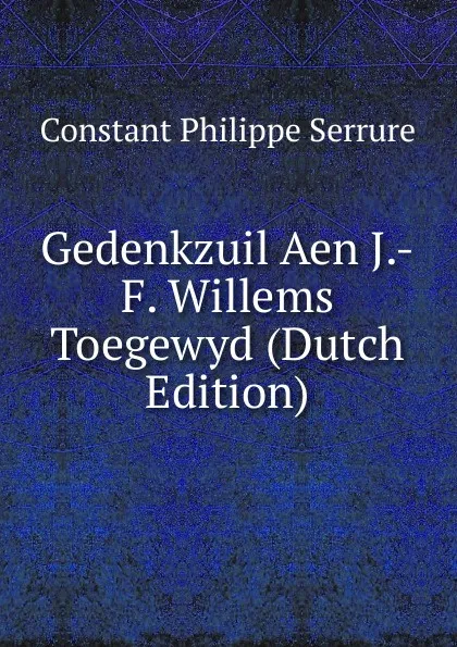 Обложка книги Gedenkzuil Aen J.-F. Willems Toegewyd (Dutch Edition), Constant Philippe Serrure