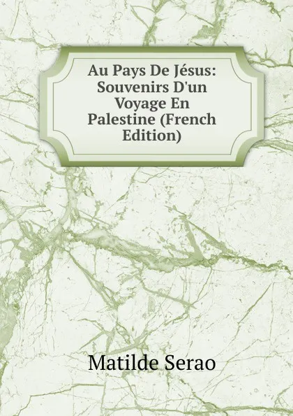 Обложка книги Au Pays De Jesus: Souvenirs D.un Voyage En Palestine (French Edition), Serao Matilde