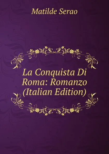 Обложка книги La Conquista Di Roma: Romanzo (Italian Edition), Serao Matilde