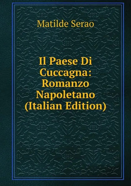 Обложка книги Il Paese Di Cuccagna: Romanzo Napoletano (Italian Edition), Serao Matilde