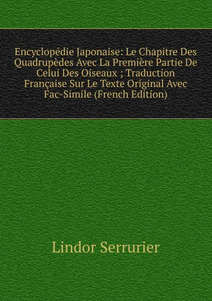 Обложка книги Encyclopedie Japonaise: Le Chapitre Des Quadrupedes Avec La Premiere Partie De Celui Des Oiseaux ; Traduction Francaise Sur Le Texte Original Avec Fac-Simile (French Edition), Lindor Serrurier