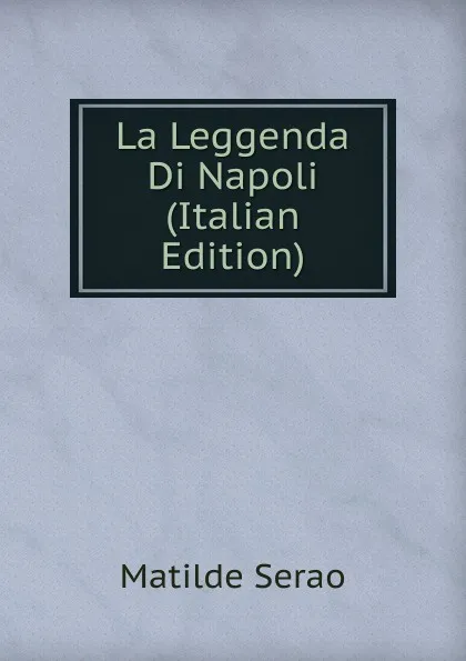 Обложка книги La Leggenda Di Napoli (Italian Edition), Serao Matilde