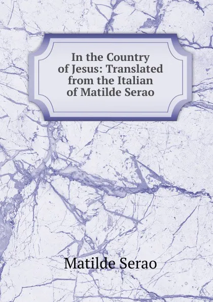 Обложка книги In the Country of Jesus: Translated from the Italian of Matilde Serao, Serao Matilde