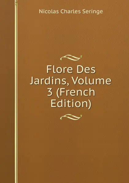 Обложка книги Flore Des Jardins, Volume 3 (French Edition), Nicolas Charles Seringe