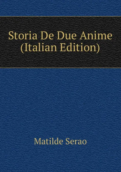 Обложка книги Storia De Due Anime (Italian Edition), Serao Matilde