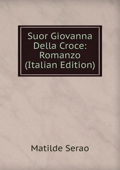 Обложка книги Suor Giovanna Della Croce: Romanzo (Italian Edition), Serao Matilde