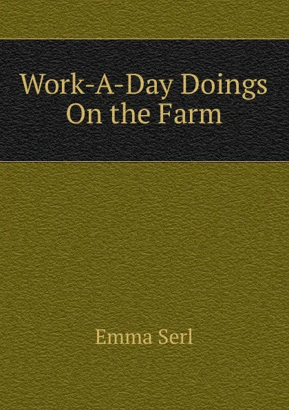 Обложка книги Work-A-Day Doings On the Farm, Emma Serl