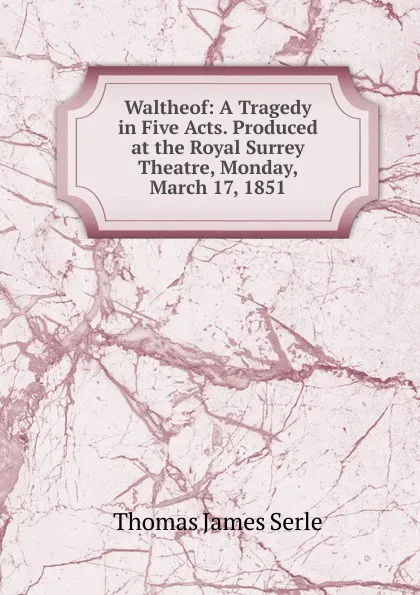 Обложка книги Waltheof: A Tragedy in Five Acts. Produced at the Royal Surrey Theatre, Monday, March 17, 1851, Thomas James Serle