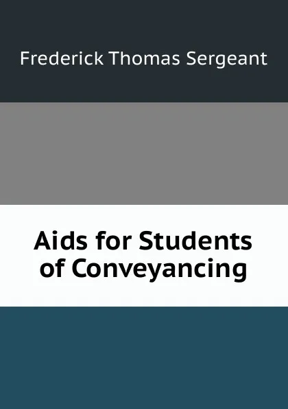 Обложка книги Aids for Students of Conveyancing, Frederick Thomas Sergeant