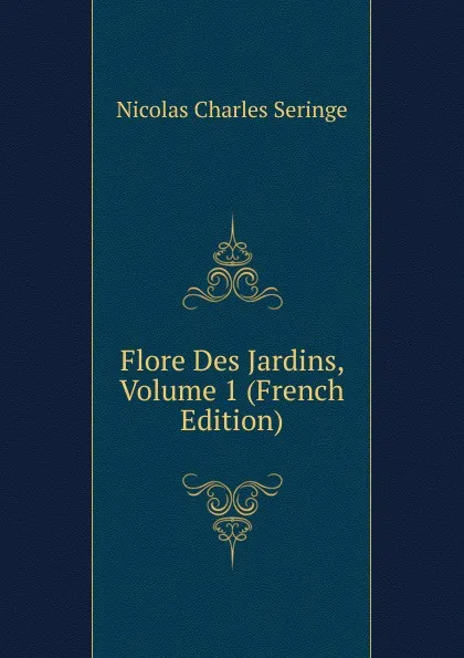 Обложка книги Flore Des Jardins, Volume 1 (French Edition), Nicolas Charles Seringe