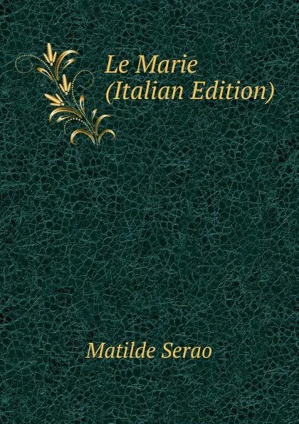 Обложка книги Le Marie (Italian Edition), Serao Matilde