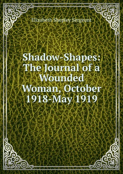 Обложка книги Shadow-Shapes: The Journal of a Wounded Woman, October 1918-May 1919, Elizabeth Shepley Sergeant