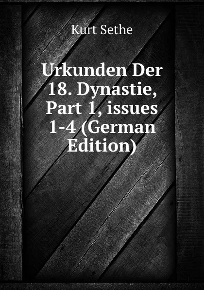 Обложка книги Urkunden Der 18. Dynastie, Part 1,.issues 1-4 (German Edition), Kurt Sethe