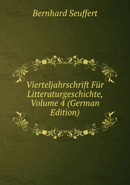 Обложка книги Vierteljahrschrift Fur Litteraturgeschichte, Volume 4 (German Edition), Bernhard Seuffert