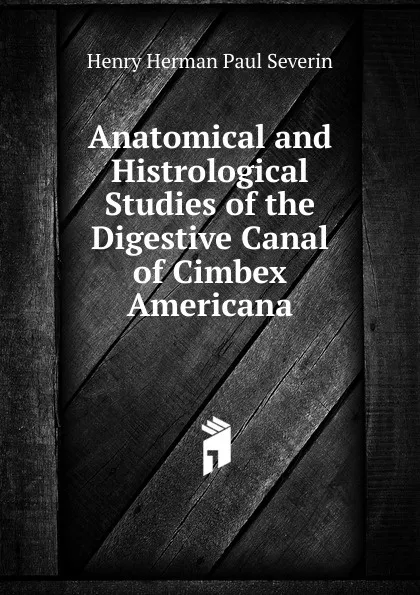 Обложка книги Anatomical and Histrological Studies of the Digestive Canal of Cimbex Americana, Henry Herman Paul Severin