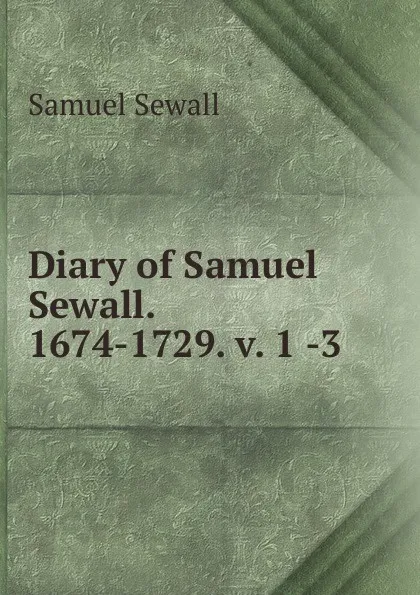 Обложка книги Diary of Samuel Sewall. 1674-1729. v. 1 -3, Samuel Sewall