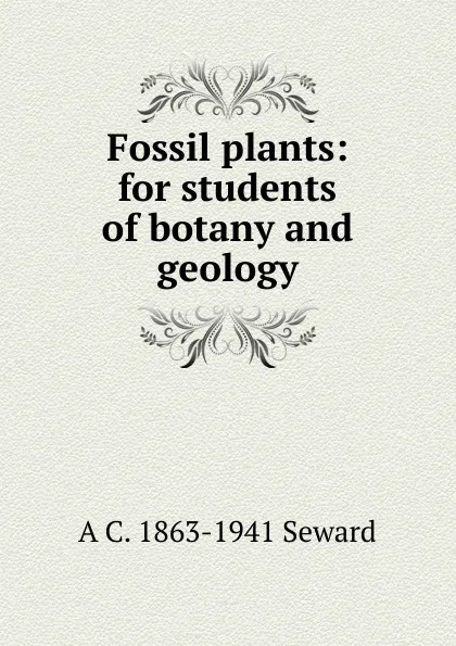 Обложка книги Fossil plants: for students of botany and geology, A. C. Seward