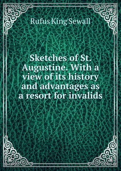 Обложка книги Sketches of St. Augustine. With a view of its history and advantages as a resort for invalids, Rufus King Sewall