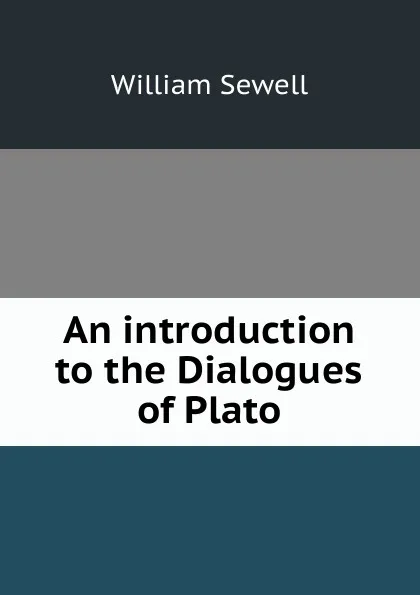 Обложка книги An introduction to the Dialogues of Plato, William Sewell