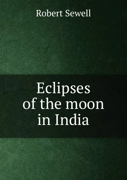 Обложка книги Eclipses of the moon in India, Robert Sewell