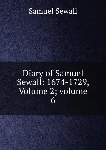 Обложка книги Diary of Samuel Sewall: 1674-1729, Volume 2;.volume 6, Samuel Sewall