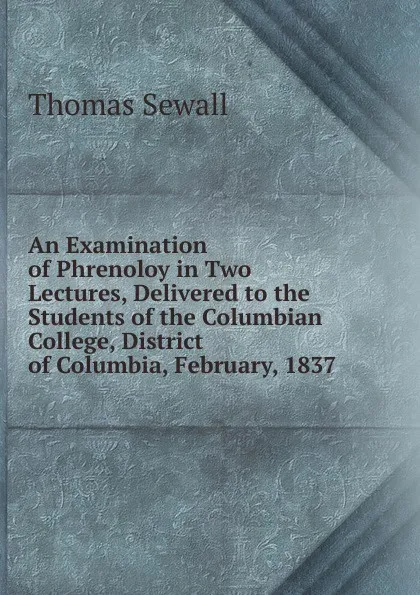 Обложка книги An Examination of Phrenoloy in Two Lectures, Delivered to the Students of the Columbian College, District of Columbia, February, 1837, Thomas Sewall