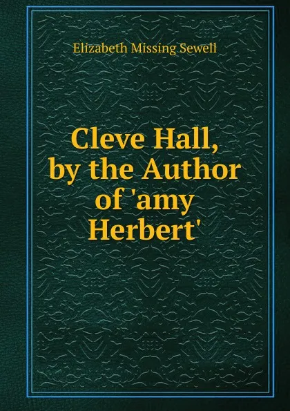 Обложка книги Cleve Hall, by the Author of .amy Herbert.., Elizabeth Missing Sewell