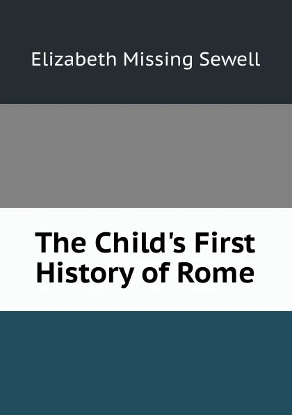 Обложка книги The Child.s First History of Rome, Elizabeth Missing Sewell