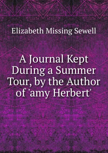 Обложка книги A Journal Kept During a Summer Tour, by the Author of .amy Herbert.., Elizabeth Missing Sewell